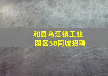 和县乌江镇工业园区58同城招聘