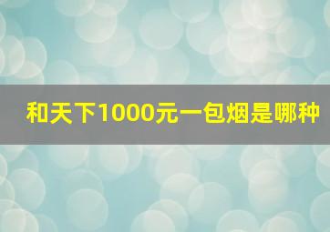 和天下1000元一包烟是哪种