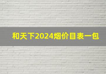 和天下2024烟价目表一包