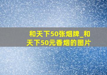 和天下50张烟牌_和天下50元香烟的图片