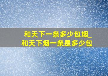 和天下一条多少包烟_和天下烟一条是多少包