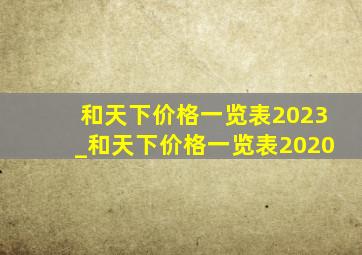 和天下价格一览表2023_和天下价格一览表2020