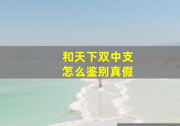 和天下双中支怎么鉴别真假