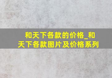 和天下各款的价格_和天下各款图片及价格系列