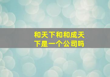 和天下和和成天下是一个公司吗