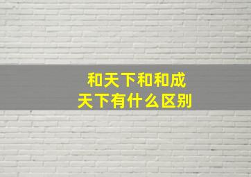 和天下和和成天下有什么区别