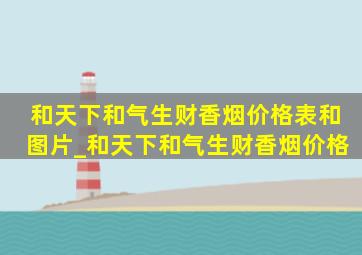 和天下和气生财香烟价格表和图片_和天下和气生财香烟价格