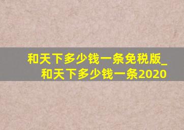 和天下多少钱一条免税版_和天下多少钱一条2020