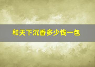 和天下沉香多少钱一包