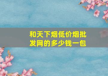 和天下烟(低价烟批发网)的多少钱一包