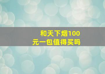 和天下烟100元一包值得买吗