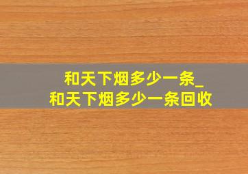 和天下烟多少一条_和天下烟多少一条回收