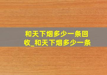 和天下烟多少一条回收_和天下烟多少一条