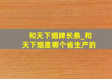 和天下烟牌长条_和天下烟是哪个省生产的