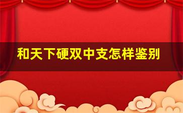 和天下硬双中支怎样鉴别