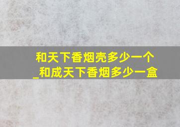 和天下香烟壳多少一个_和成天下香烟多少一盒