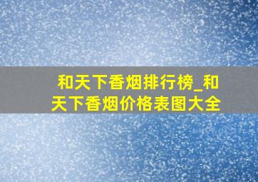 和天下香烟排行榜_和天下香烟价格表图大全