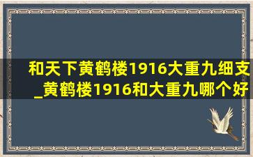 和天下黄鹤楼1916大重九细支_黄鹤楼1916和大重九哪个好