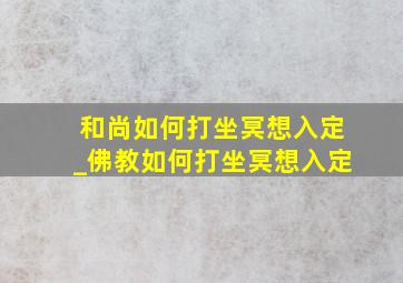 和尚如何打坐冥想入定_佛教如何打坐冥想入定