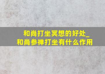 和尚打坐冥想的好处_和尚参禅打坐有什么作用