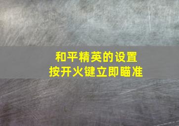 和平精英的设置按开火键立即瞄准