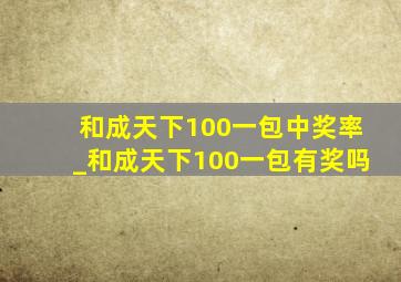 和成天下100一包中奖率_和成天下100一包有奖吗