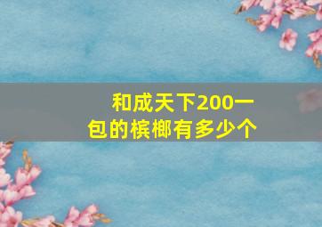 和成天下200一包的槟榔有多少个