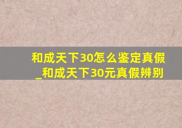 和成天下30怎么鉴定真假_和成天下30元真假辨别