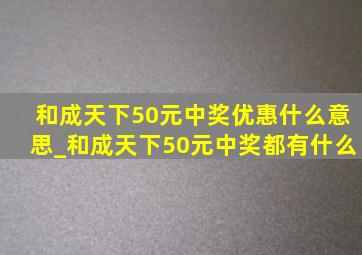 和成天下50元中奖优惠什么意思_和成天下50元中奖都有什么