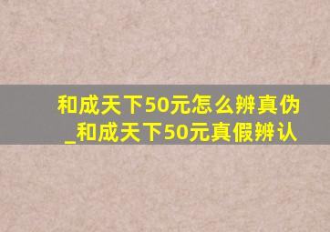 和成天下50元怎么辨真伪_和成天下50元真假辨认