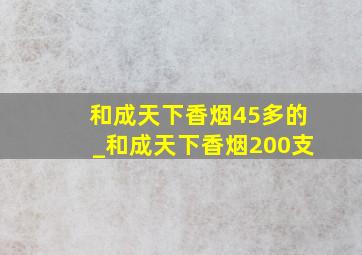 和成天下香烟45多的_和成天下香烟200支