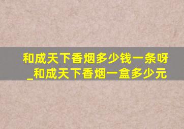 和成天下香烟多少钱一条呀_和成天下香烟一盒多少元