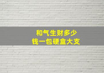 和气生财多少钱一包硬盒大支