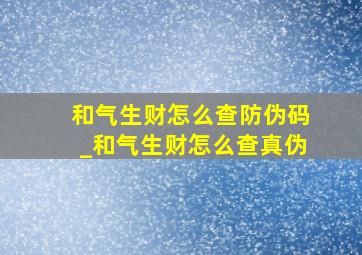 和气生财怎么查防伪码_和气生财怎么查真伪