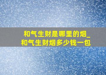 和气生财是哪里的烟_和气生财烟多少钱一包