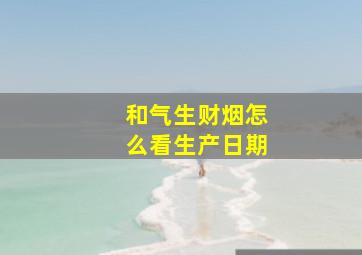 和气生财烟怎么看生产日期