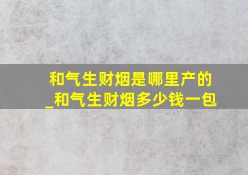 和气生财烟是哪里产的_和气生财烟多少钱一包