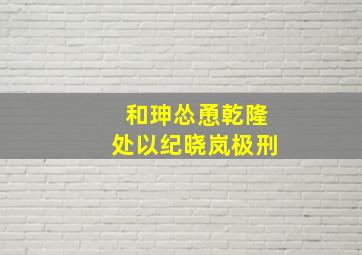 和珅怂恿乾隆处以纪晓岚极刑