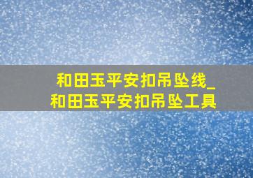 和田玉平安扣吊坠线_和田玉平安扣吊坠工具