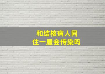 和结核病人同住一屋会传染吗