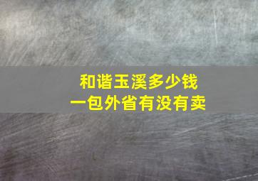 和谐玉溪多少钱一包外省有没有卖