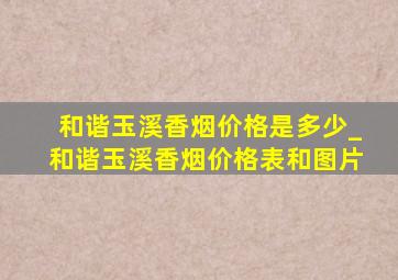 和谐玉溪香烟价格是多少_和谐玉溪香烟价格表和图片