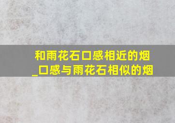 和雨花石口感相近的烟_口感与雨花石相似的烟