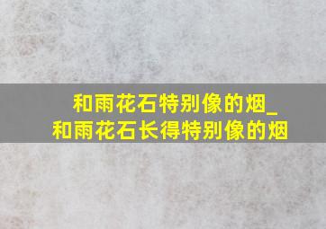 和雨花石特别像的烟_和雨花石长得特别像的烟