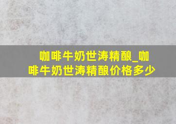 咖啡牛奶世涛精酿_咖啡牛奶世涛精酿价格多少