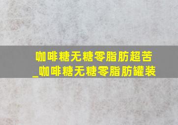 咖啡糖无糖零脂肪超苦_咖啡糖无糖零脂肪罐装