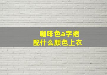 咖啡色a字裙配什么颜色上衣