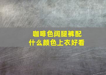 咖啡色阔腿裤配什么颜色上衣好看