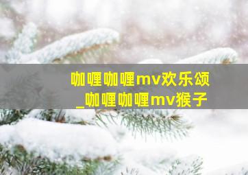 咖喱咖喱mv欢乐颂_咖喱咖喱mv猴子