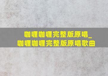 咖喱咖喱完整版原唱_咖喱咖喱完整版原唱歌曲